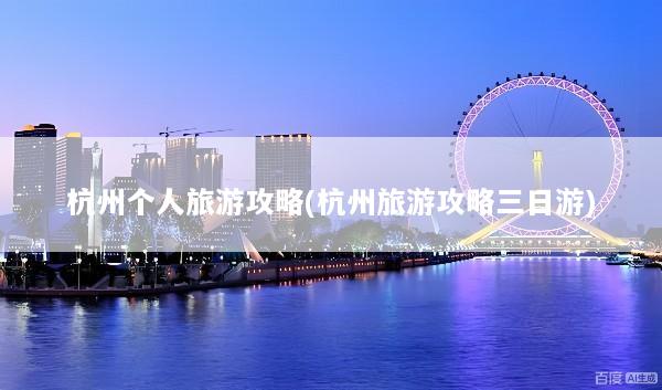 杭州个人旅游攻略(杭州旅游攻略三日游)