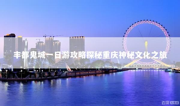 丰都鬼城一日游攻略探秘重庆神秘文化之旅