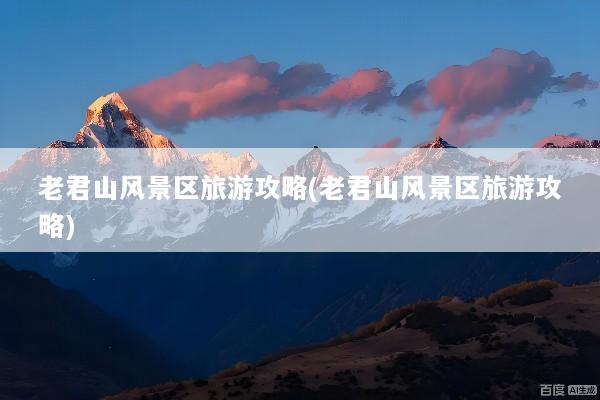 老君山风景区旅游攻略(老君山风景区旅游攻略)