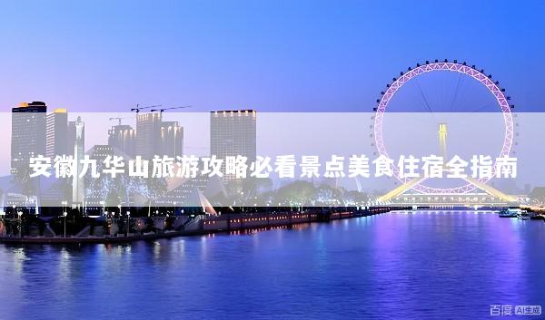 安徽九华山旅游攻略必看景点美食住宿全指南