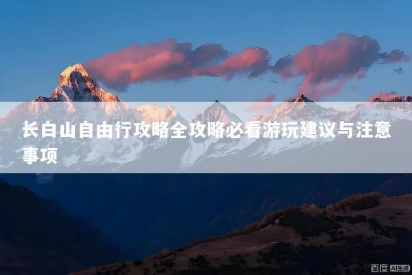 长白山自由行攻略全攻略必看游玩建议与注意事项