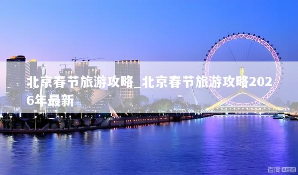 北京春节旅游攻略_北京春节旅游攻略2026年最新